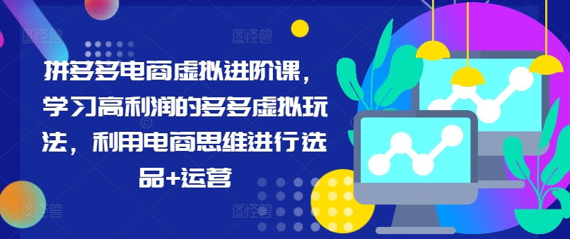 拼多多电商虚拟进阶课，学习高利润的多多虚拟玩法，利用电商思维进行选品+运营-云创网