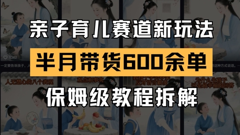 AI亲子育儿赛道新玩法，新号半个月带货600多单，保姆级教程拆解-云创网