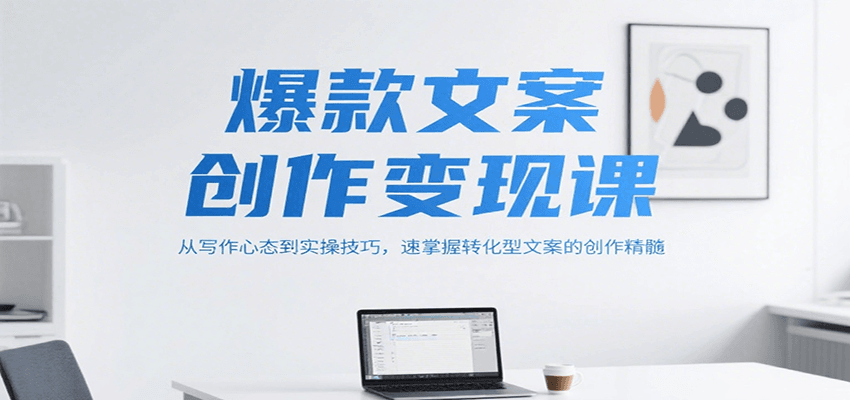 爆款文案创作变现课，从写作心态到实操技巧，速掌握转化型文案的创作精髓-云创网
