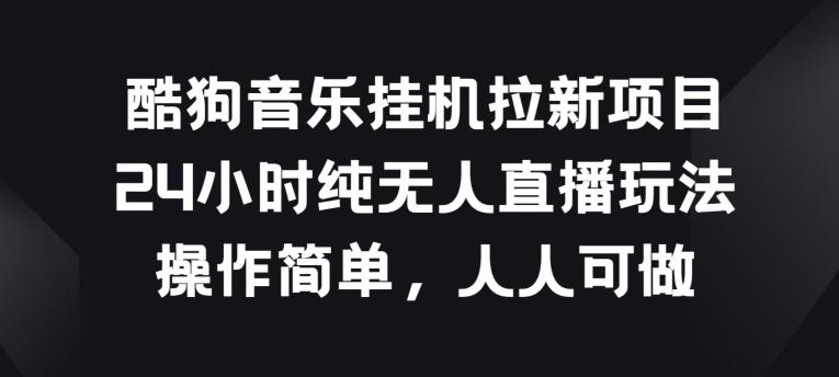 酷狗音乐挂JI拉新项目，24小时纯无人直播玩法，操作简单人人可做【揭秘】-云创网