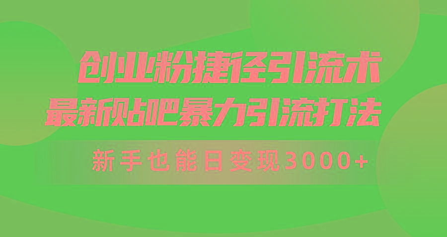 (10071期)创业粉捷径引流术，最新贴吧暴力引流打法，新手也能日变现3000+附赠全…-云创网