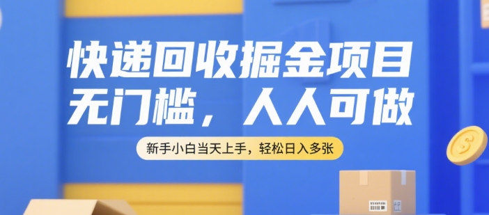 快递回收掘金项目，无门槛，人人可做，新手小白当天上手，轻松日入多张【揭秘】-云创网