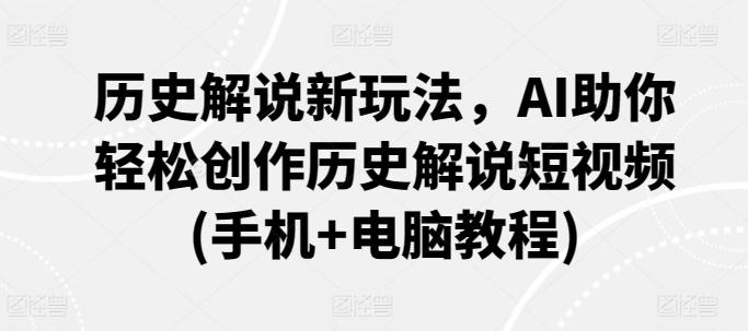 历史解说新玩法，AI助你轻松创作历史解说短视频(手机+电脑教程)-云创网