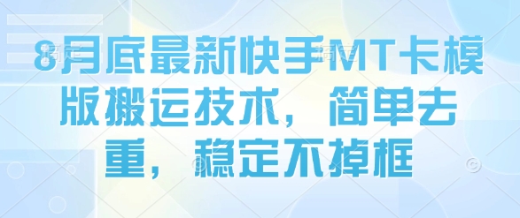 8月底最新快手MT卡模版搬运技术，简单去重，稳定不掉框-云创网