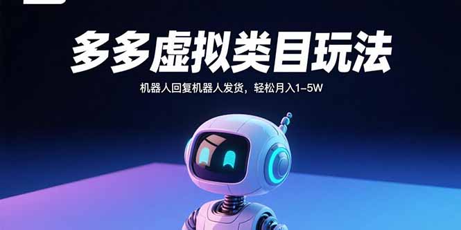 多多虚拟类目玩法，机器人回复机器人发货，轻松月入1-5W-云创网