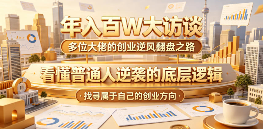 年入百W大访谈，多位大佬的创业逆风翻盘之路，看懂普通人逆袭的底层逻辑，找寻属于自己的创业方向（更新0615）-云创网
