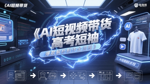 AI短视频带货高考短袖爆款解析制作全流程-云创网