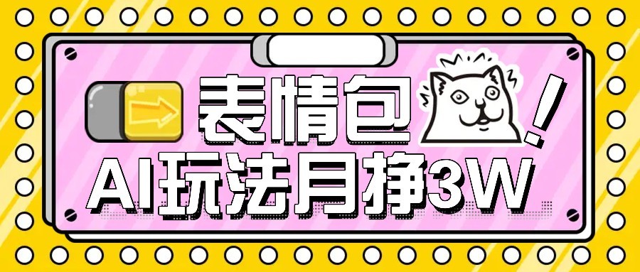 AI表情包新玩法，扣子工作流一键生成，多种变现方式，手把手教你月入30000+-云创网