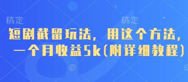 短剧截留玩法，用这个方法，一个月收益5k(附详细教程)-云创网