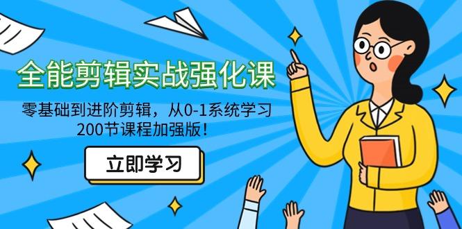全能 剪辑实战强化课-零基础到进阶剪辑，从0-1系统学习，200节课程加强版！-云创网