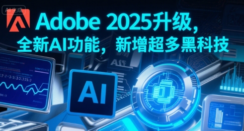 Adobe 2025升级，全新AI功能，新增超多黑科技-云创网