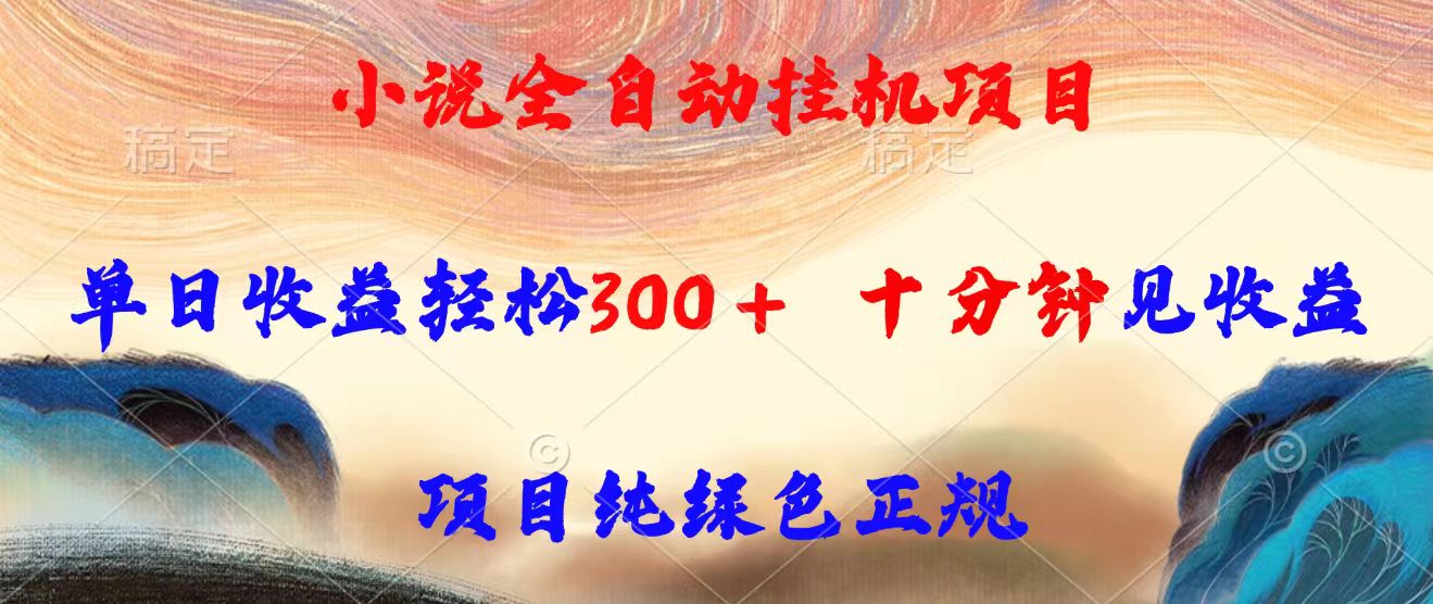 小说全自动挂机项目，单日收益轻松300，十分钟见收益，项目纯绿色正规-云创网