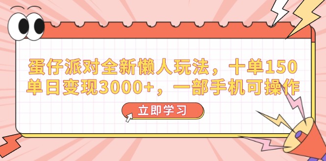 蛋仔派对全新懒人玩法，十单150，单日变现3000+，一部手机可操作-云创网