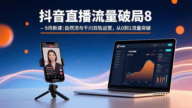 抖音直播流量破局8-9月新课：自然流与千川双轨运营，从0到1流量突破-云创网