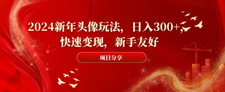 2024新年头像玩法，日入300+，快速变现，新手友好【揭秘】-云创网