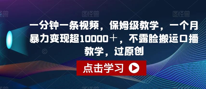 一分钟一条视频，保姆级教学，一个月暴力变现超10000＋，不露脸搬运口播教学，过原创-云创网