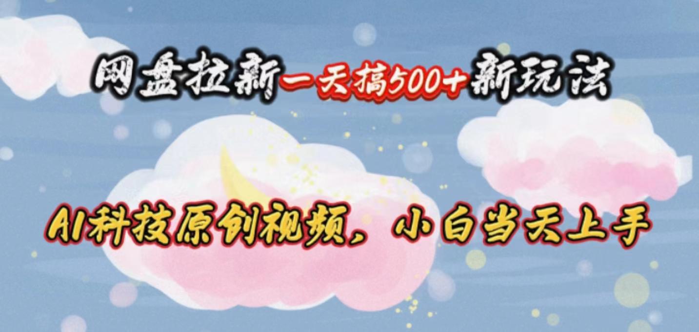 网盘拉新一天搞500新玩法，Ai科技原创视频，小白当天上手-云创网