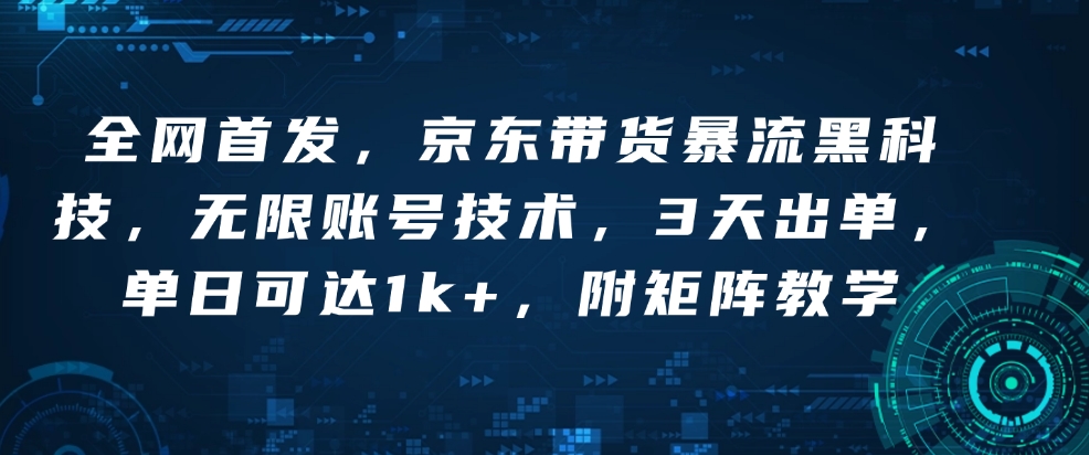 全网首发，京东带货暴流黑科技，无限账号技术，3天出单，单日可达1k+，附矩阵教学【揭秘】-云创网