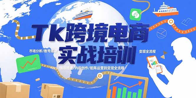 Tk跨境电商实战培训：市场分析/账号搭建/内容创作/矩阵运营到变现全流程-云创网