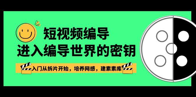 短视频编导，进入编导世界的密钥，入门从拆片开始，培养网感，建素素库-云创网