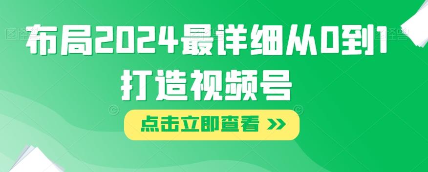 布局2024最详细从0到1打造视频号【揭秘】-云创网