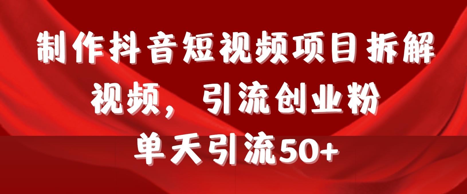 制作抖音短视频项目拆解视频引流创业粉，一天引流50+教程+工具+素材-云创网