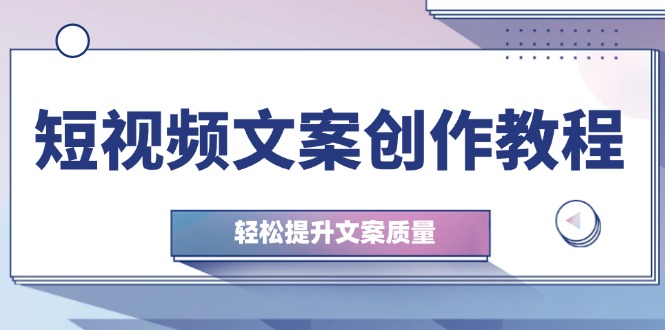 短视频文案创作教程：从钉子思维到实操结构整改，轻松提升文案质量-云创网