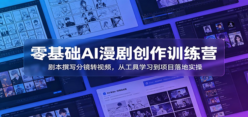 零基础AI漫剧创作训练营：剧本撰写分镜转视频，从工具学习到项目落地实操-云创网