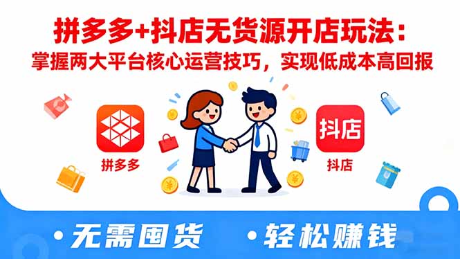 拼多多+抖店无货源开店玩法：掌握两大平台核心运营技巧，实现低成本高回报-云创网