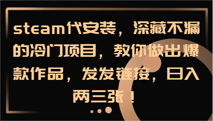 steam代安装，深藏不漏的冷门项目，教你做出爆款作品，发发链接，日入两三张！-云创网