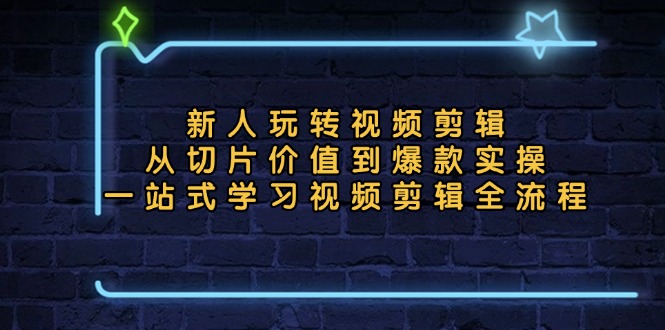 新人玩转视频剪辑：从切片价值到爆款实操，一站式学习视频剪辑全流程-云创网