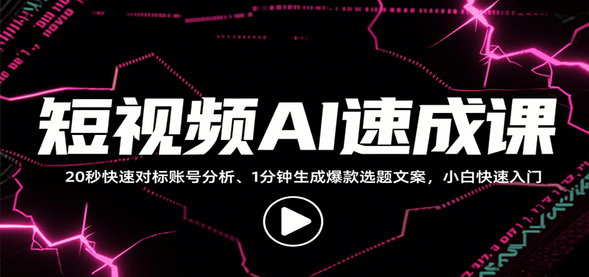 短视频AI速成课，找对标/定选题/拆结构/写文案等，小白快速上手解锁多样创作技能-云创网