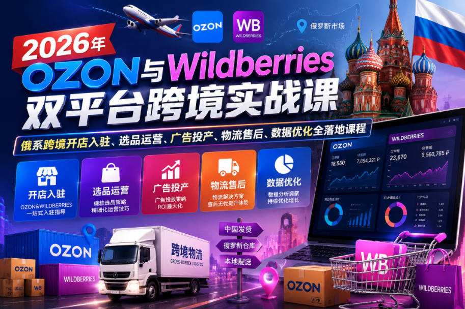 2026年OZON与Wildberries双平台跨境实战课，俄系跨境开店入驻、选品运营、广告投产、物流售后、数据优化全落地课程-云创网