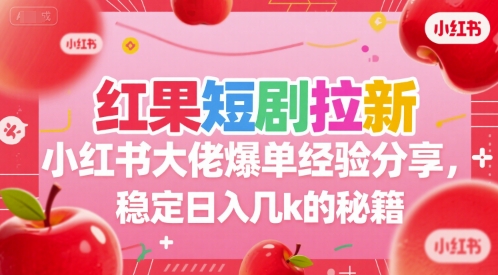 红果短剧拉新小红书大佬爆单经验分享，稳定日入几k的秘籍-云创网