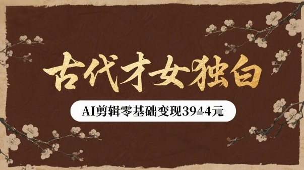 古代才女独白视频新玩法单条视频变现多张，AI剪辑零基础即可上手-云创网