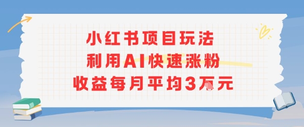 小红书商单项目新玩法，利用AI快速涨粉收益每月平均3W-云创网