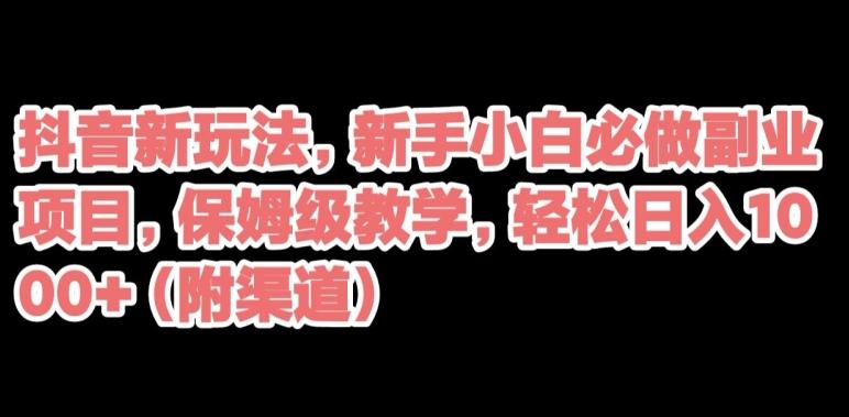 抖音新玩法，新手小白必做副业项目，保姆级教学，轻松日入1000+（附渠道）-云创网