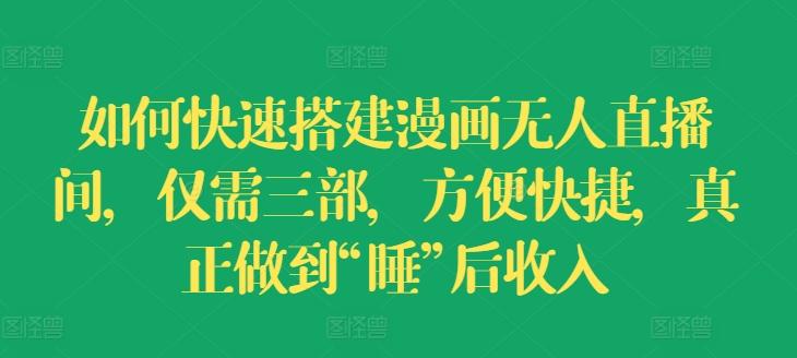 如何快速搭建漫画无人直播间，仅需三部，方便快捷，真正做到“睡”后收入【揭秘】-云创网