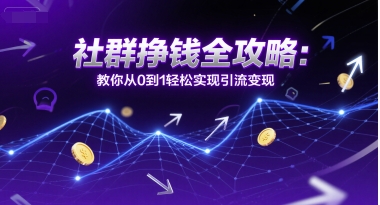 社群挣钱全攻略：教你从0到1轻松实现引流变现-云创网