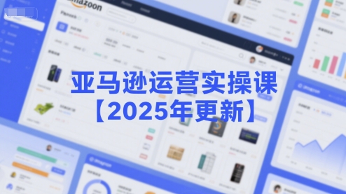 亚马逊运营实操课【2025年更新】主要内容包括亚马逊选品策略解析，选品重点方法、新品口诀必学等-云创网