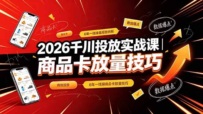 （19171期）2026千川投放实战课｜6年一线操盘经验拆解，通俗讲解全域投放，吃透商品卡放量技巧-云创网