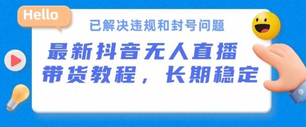 抖音无人直播带货，长期稳定，已解决违规和封号问题，开播24小时必出单【揭秘】-云创网