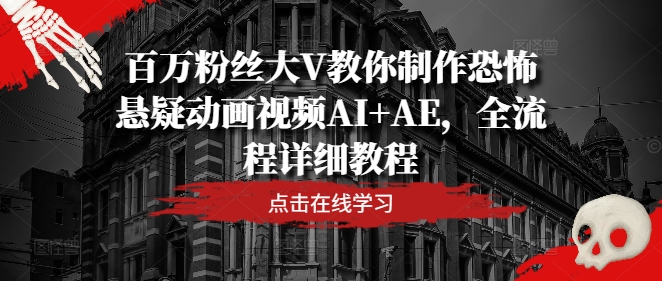 百万粉丝大V教你制作恐怖悬疑动画视频AI+AE，全流程详细教程-云创网