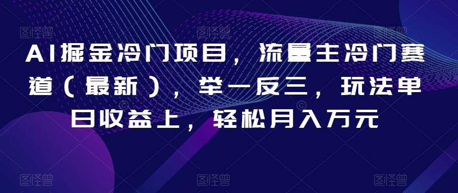 AI掘金冷门项目，流量主冷门赛道（最新），举一反三，玩法单日收益上，轻松月入万元【揭秘】-云创网