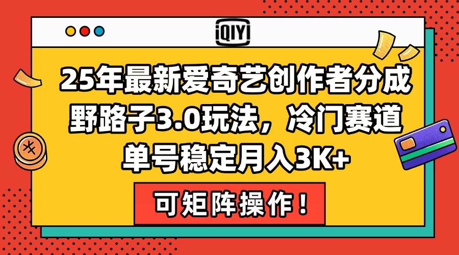 25年最新爱奇艺创作者分成野路子3.0玩法，冷门赛道，单号稳定月入3K+，…-云创网