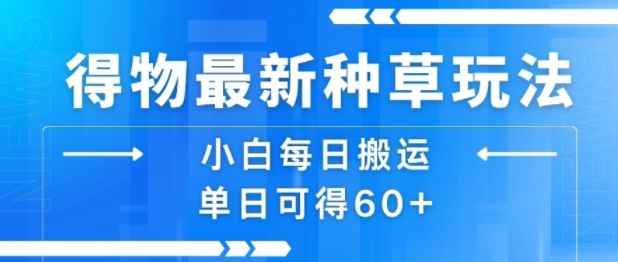 得物最新种草玩法，小白每日搬运单日可得60+-云创网