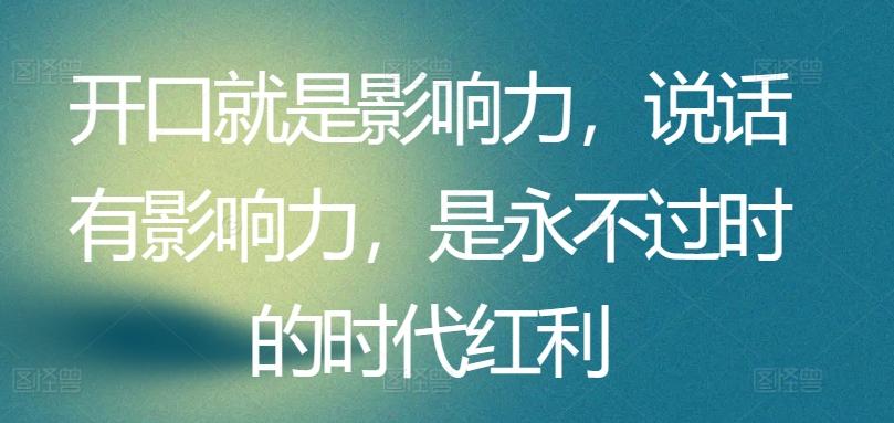 开口就是影响力，说话有影响力，是永不过时的时代红利-云创网