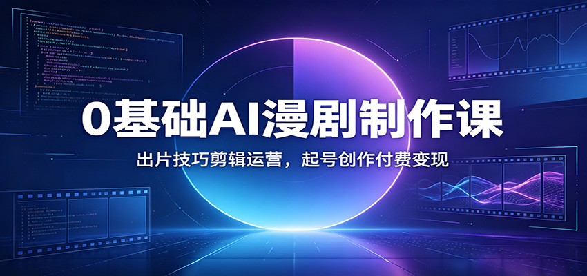 0基础AI漫剧制作课：出片技巧剪辑运营，起号创作付费变现-云创网