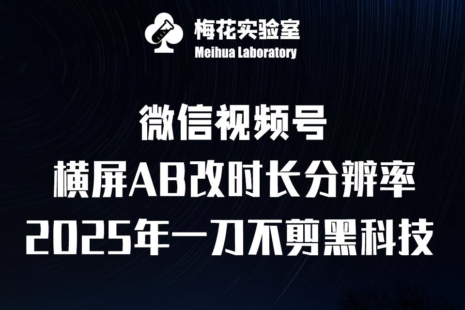 梅花实验室2025视频号最新一刀不剪黑科技，宽屏AB画中画+随机时长+帧率融合玩法-云创网