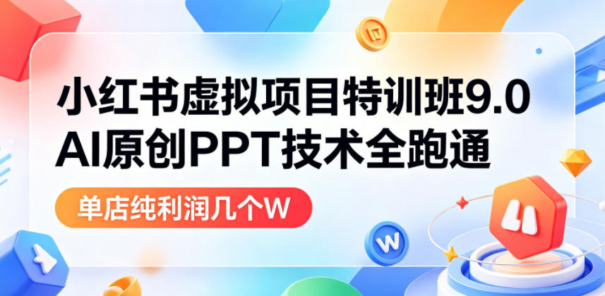 小红书虚拟项目特训班9.0，AI原创PPT技术全跑通，单品单店月纯利润几个W-云创网